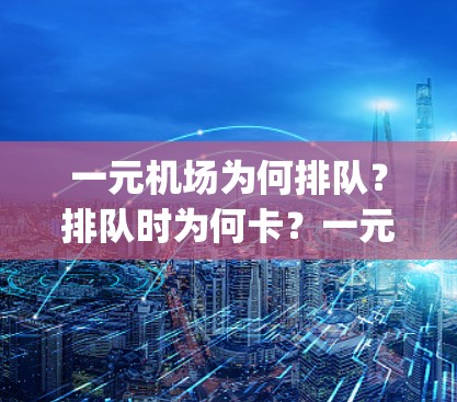 一元机场为何排队？排队时为何卡？一元机场排队背后的why和solution