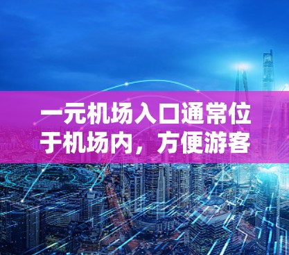 一元机场入口通常位于机场内，方便游客快速进入机场。以下是关于一元机场入口的详细信息