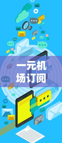 一元机场订阅入口的购买流程通常分为以下几个步骤