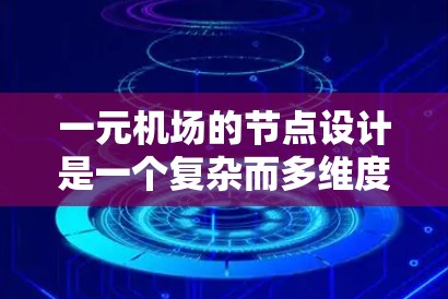 一元机场的节点设计是一个复杂而多维度的操作，旨在优化网络性能和可靠性。以下是对节点设计的详细总结