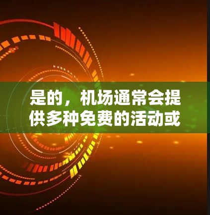 是的，机场通常会提供多种免费的活动或优惠，其中包括会员活动。如果你指的是机场会员卡，通常可以花一元或更少申请。此外，机场可能会提供一些免费的餐饮、购物或机场服务。以下是一些常见的机场免费活动