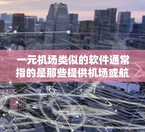 一元机场类似的软件通常指的是那些提供机场或航空服务的自助服务应用程序或移动平台。这些系统通常致力于为乘客提供便捷的出行体验，包括登机、换乘、安检、候机等服务。以下是一些类似一元机场系统的例子和特点