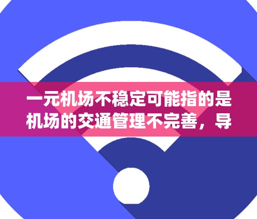 一元机场不稳定可能指的是机场的交通管理不完善，导致交通压力大，延误较多。通常，这种情况可能与交通信号灯、人工 queue、或机场基础设施不足有关。以下是一些可能的原因和解决方案
