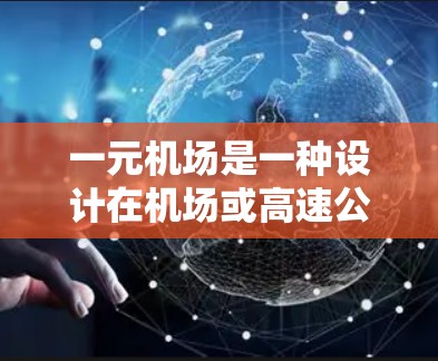 一元机场是一种设计在机场或高速公路入口处，仅有一个登机口的机场设施，通常用于减少排队和等待时间，同时提高效率。配置一元机场需要考虑多个因素，包括设备、空间、人员管理等。以下是一元机场的配置建议