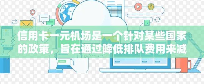 信用卡一元机场是一个针对某些国家的政策，旨在通过降低排队费用来减少人们在机场排队的时间和成本。以下是一些可能的要点和信息，帮助你更好地了解这一政策