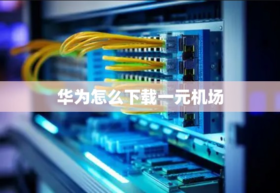 华为怎么下载一元机场