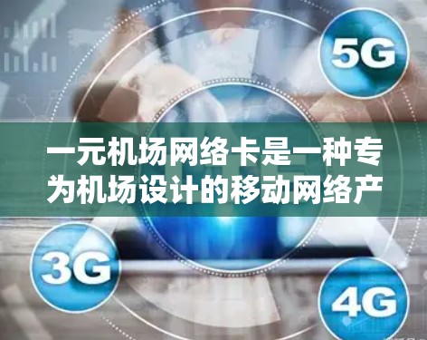 一元机场网络卡是一种专为机场设计的移动网络产品，主要用于在机场内使用，具备以下功能和特点