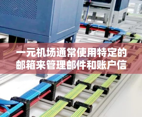 一元机场通常使用特定的邮箱来管理邮件和账户信息，以便快速找到所需邮箱并进行操作。以下是一些常见的邮箱，适用于一元机场的使用