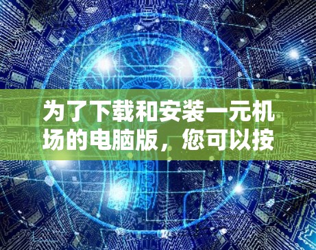 为了下载和安装一元机场的电脑版，您可以按照以下步骤进行