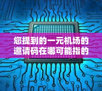 您提到的一元机场的邀请码在哪可能指的是某个特定机场的活动或比赛的邀请码。通常，邀请码可以通过以下方式获取