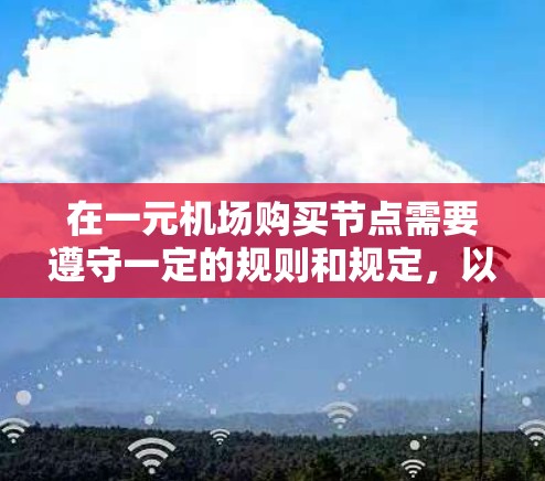 在一元机场购买节点需要遵守一定的规则和规定,以确保你的行程顺利进行。以下是一元机场购买节点的常见规则和注意事项 在一元机场购买节点需要遵守一定的规则和规定,以确保你的行程顺利进行。以下是一元机场购买节点的常见规则和注意事项