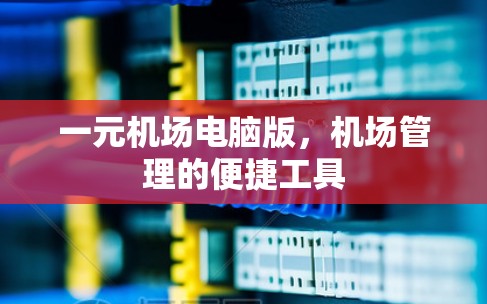 一元机场电脑版，机场管理的便捷工具