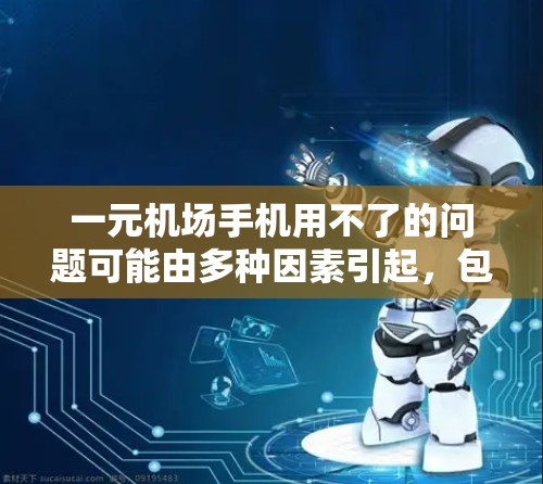 一元机场手机用不了的问题可能由多种因素引起，包括信号问题、电池问题、设备设置问题以及手机连接问题。以下是一些可能的解决方案