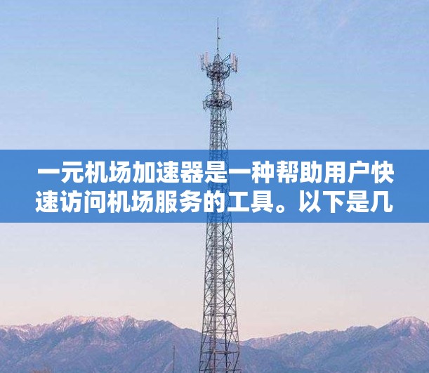 一元机场加速器是一种帮助用户快速访问机场服务的工具。以下是几款常见的加速器及其网址