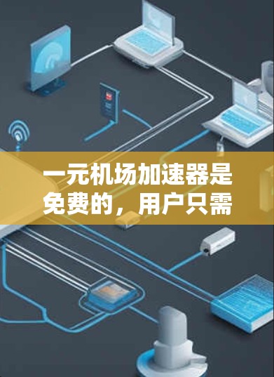 一元机场加速器是免费的，用户只需注册并输入基本信息即可使用。以下是获取一元机场加速器邀请码的步骤