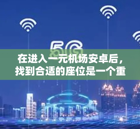 在进入一元机场安卓后，找到合适的座位是一个重要的步骤。以下是一些详细的操作步骤和建议