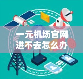 一元机场官网进不去怎么办？