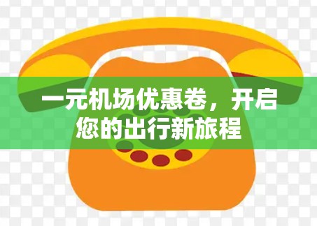 一元机场优惠卷，开启您的出行新旅程