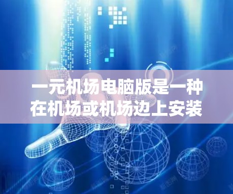 一元机场电脑版是一种在机场或机场边上安装的电脑设备，主要用于处理自动化或信息系统的运行。它具备稳定运行、实时传输和同步功能的特点，并提供一定的灵活性和扩展性。以下是对一元机场电脑版的详细分析和推荐