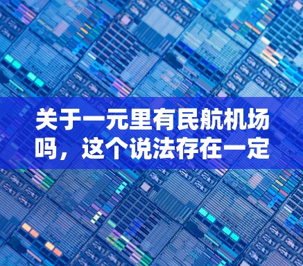 关于一元里有民航机场吗，这个说法存在一定的混淆和误解。首先，元通常指人民币单位，而民航机场是指位于城市或地区的机场，用于国际航班的运输。元和机场是两个完全不同的概念，元是货币单位，机场是城市设施