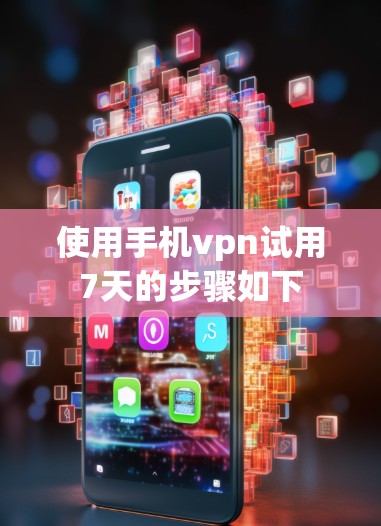 使用手机vpn试用7天的步骤如下