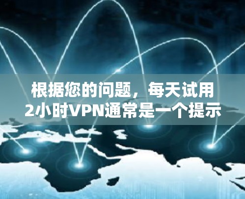 根据您的问题，每天试用2小时VPN通常是一个提示，提醒您在使用一段时间后可以按照要求进行试用。以下是对这一通知的分步解释