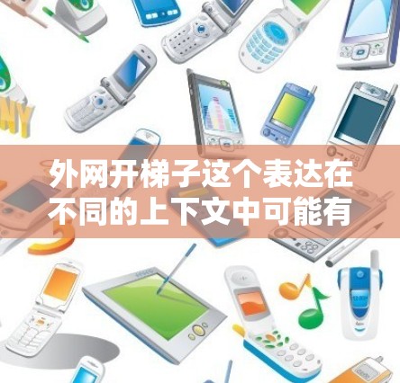 外网开梯子这个表达在不同的上下文中可能有不同的含义，可能需要结合上下文来理解。以下是一些可能的解释和建议