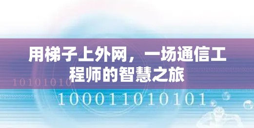 用梯子上外网,一场通信工程师的智慧之旅 用梯子上外网,一场通信工程师的智慧之旅