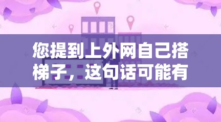 您提到上外网自己搭梯子，这句话可能有多种理解。以下是一些可能的解释和建议