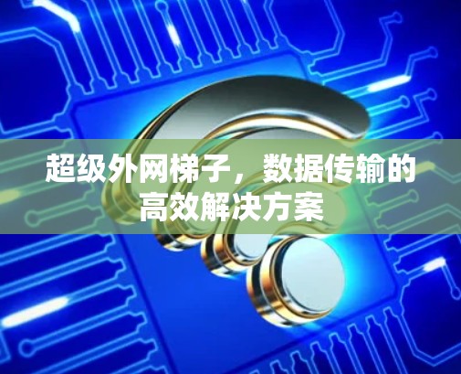 超级外网梯子，数据传输的高效解决方案