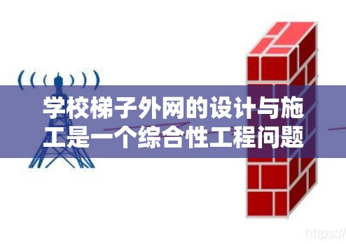学校梯子外网的设计与施工是一个综合性工程问题，涉及多个方面，包括设计、材料选择、施工方法以及安全维护。以下是一个结构化的解决方案