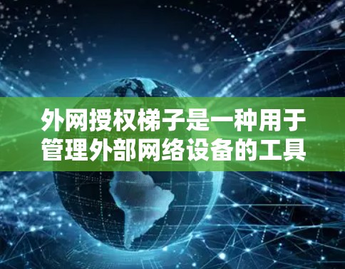 外网授权梯子是一种用于管理外部网络设备的工具，支持通过命令行执行操作，连接到外部设备，如防火墙、路由器和交换机。以下是关于外网授权梯子的详细说明