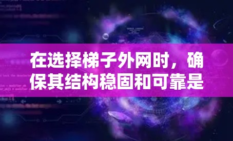 在选择梯子外网时，确保其结构稳固和可靠是关键。以下是详细的建议