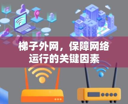 梯子外网,保障网络运行的关键因素 梯子外网,保障网络运行的关键因素