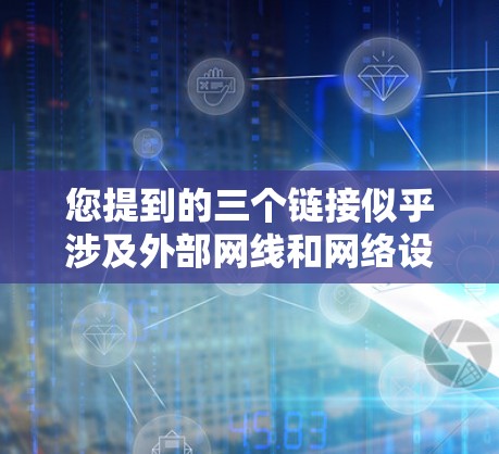 您提到的三个链接似乎涉及外部网线和网络设备的配置，但链接似乎不正确。以下是一些关于如何配置和管理外网梯子的步骤指南