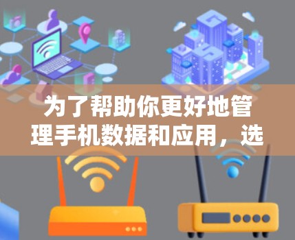 为了帮助你更好地管理手机数据和应用，选择并使用适合自己的免费梯子，可以按照以下步骤进行