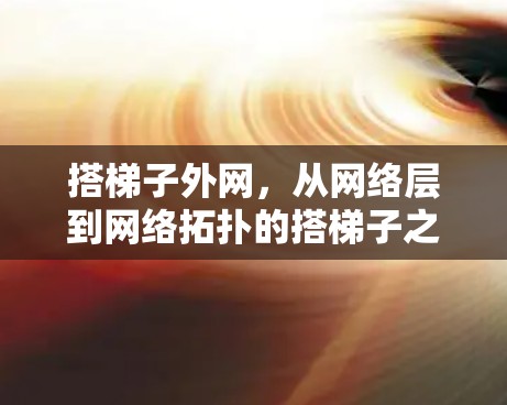 搭梯子外网，从网络层到网络拓扑的搭梯子之旅