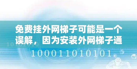 免费挂外网梯子可能是一个误解，因为安装外网梯子通常需要专业设备、经验以及专业知识。免费服务可能无法满足这些要求，甚至可能导致安装失败或设备损坏的风险