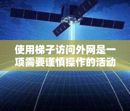 使用梯子访问外网是一项需要谨慎操作的活动，以下是一步步的指南