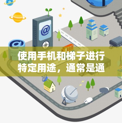 使用手机和梯子进行特定用途，通常是通过连接手机和电脑，然后使用手机的摄像头或手机应用程序来监控梯子的使用情况。以下是详细的步骤说明