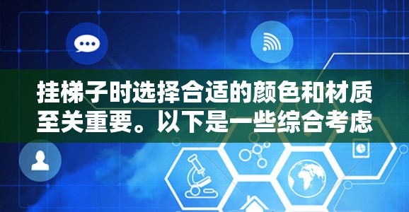 挂梯子时选择合适的颜色和材质至关重要。以下是一些综合考虑的因素和建议