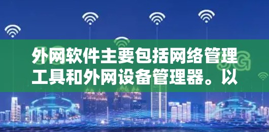 外网软件主要包括网络管理工具和外网设备管理器。以下是一些常见的外网软件推荐
