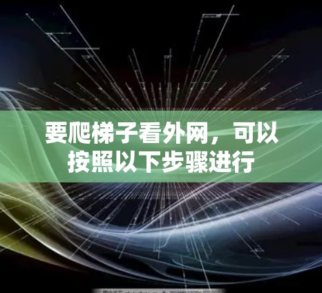 要爬梯子看外网,可以按照以下步骤进行 要爬梯子看外网,可以按照以下步骤进行