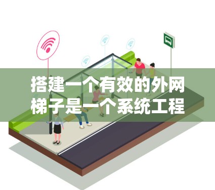 搭建一个有效的外网梯子是一个系统工程,需要仔细规划和步骤间配合。以下是一个清晰的指南,帮助您成功搭建外网梯子 搭建一个有效的外网梯子是一个系统工程,需要仔细规划和步骤间配合。以下是一个清晰的指南,帮助您成功搭建外网梯子