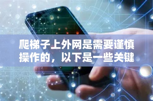 爬梯子上外网是需要谨慎操作的，以下是一些关键步骤和注意事项，帮助你安全顺利地上梯子
