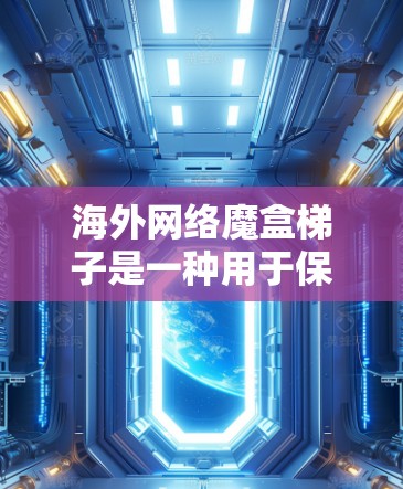 海外网络魔盒梯子是一种用于保护和管理网络设备的特殊结构或装置,可能基于梯子式的架构或物理构造。这种梯子可能用于海外旅行中,以保护设备免受网络攻击或数据泄露。以下是对该概念的详细解释 海外网络魔盒梯子是一种用于保护和管理网络设备的特殊结构或装置,可能基于梯子式的架构或物理构造。这种梯子可能用于海外旅行中,以保护设备免受网络攻击或数据泄露。以下是对该概念的详细解释