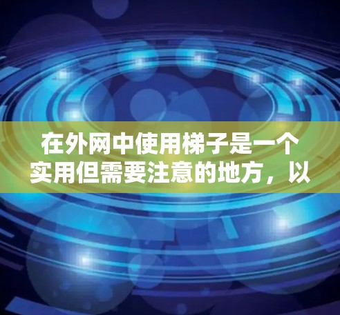 在外网中使用梯子是一个实用但需要注意的地方,以下是一些实用的步骤和建议 在外网中使用梯子是一个实用但需要注意的地方,以下是一些实用的步骤和建议