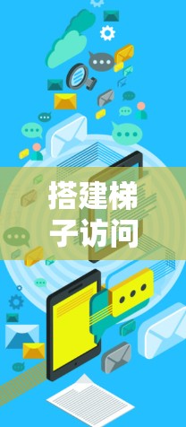 搭建梯子访问外网的网络设备需要多个步骤，确保网络的安全和稳定。以下是一步步的指南