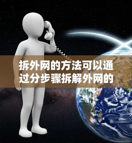 拆外网的方法可以通过分步骤拆解外网的结构来实现，确保每一部分都拆开并安全取出。以下是一个详细的步骤指南