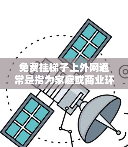 免费挂梯子上外网通常是指为家庭或商业环境安装固定式网线。以下是关于如何免费安装网线的建议